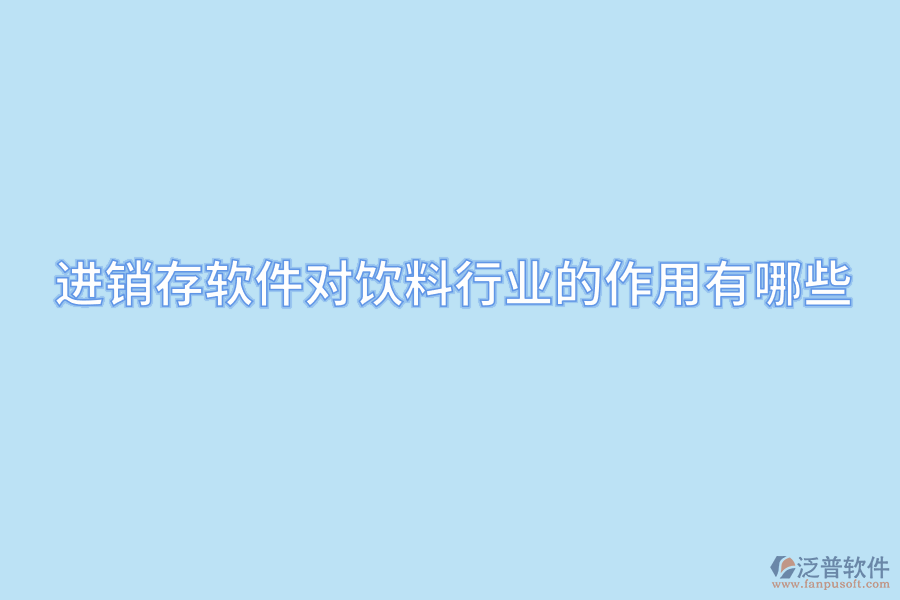 進(jìn)銷(xiāo)存軟件對(duì)飲料行業(yè)的作用有哪些.png