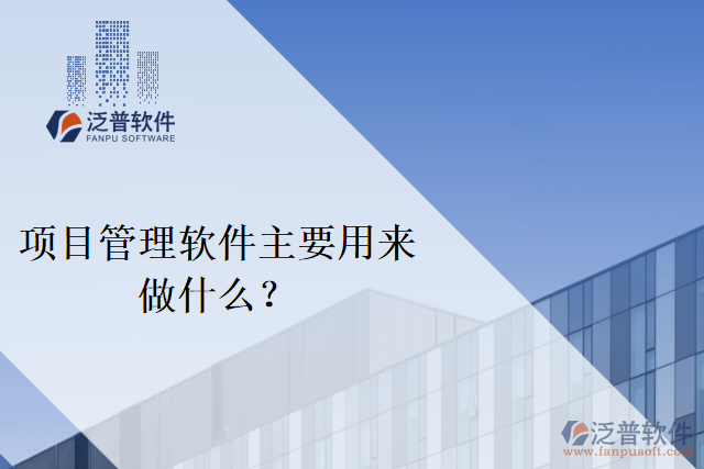 項(xiàng)目管理軟件主要用來做什么