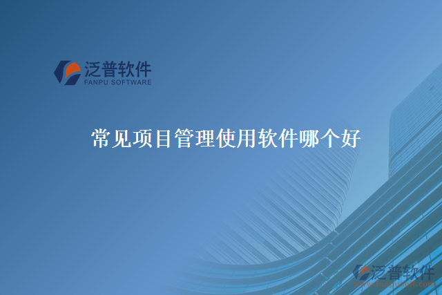 常見(jiàn)項(xiàng)目管理使用軟件哪個(gè)好