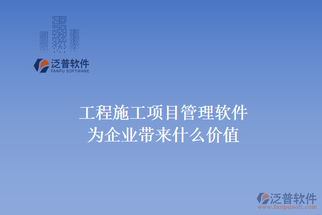 工程施工項(xiàng)目管理軟件能為企業(yè)帶來什么價(jià)值