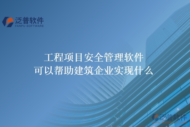 工程項(xiàng)目安全管理軟件可以幫助建筑企業(yè)實(shí)現(xiàn)什么