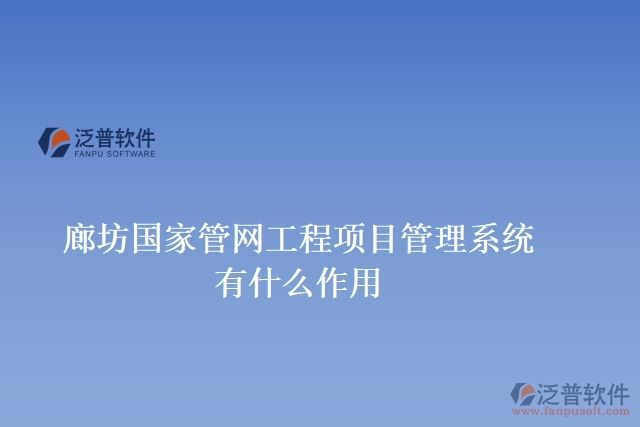 廊坊國家管網工程項目管理系統(tǒng)有什么作用