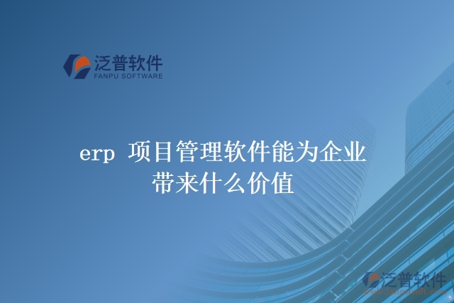 erp 項(xiàng)目管理軟件能為企業(yè)帶來什么價值