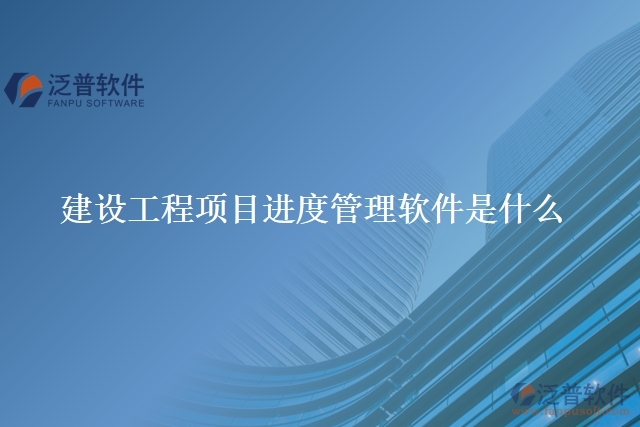 建設(shè)工程項(xiàng)目進(jìn)度管理軟件是什么