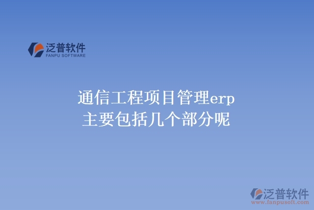 通信工程項目管理ERp主要包括幾個部分呢