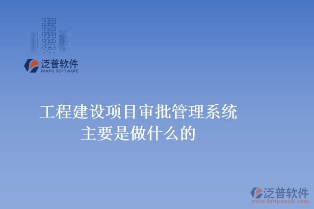 工程建設項目審批管理系統(tǒng)主要是做什么的