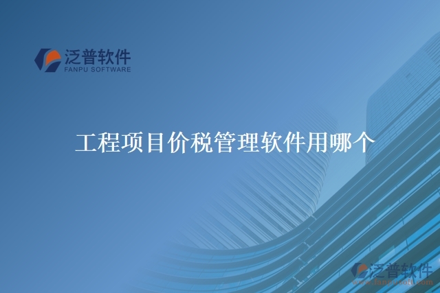 工程項(xiàng)目價(jià)稅管理軟件用哪個