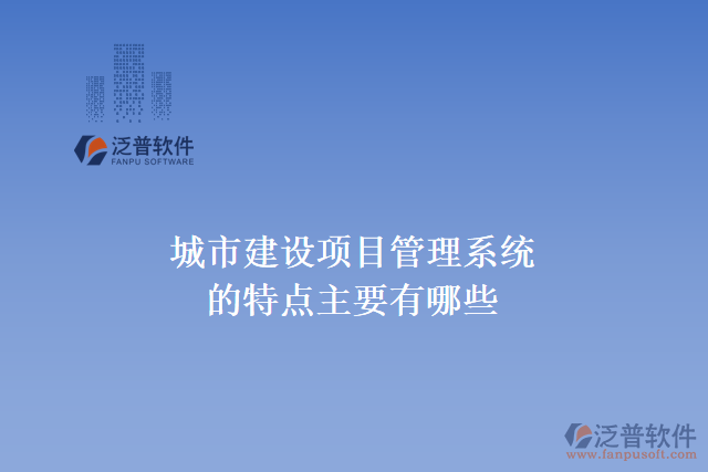 城市建設項目管理系統(tǒng)的特點主要有哪些