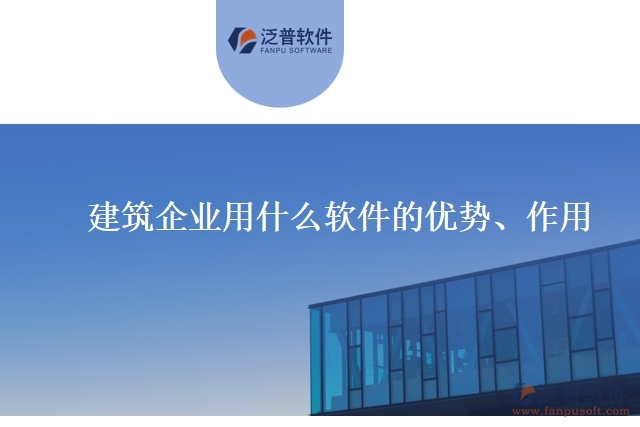 建筑企業(yè)用什么軟件的優(yōu)勢(shì)、作用