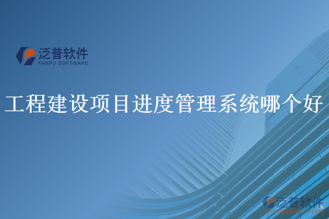 工程建設(shè)項目進(jìn)度管理系統(tǒng)哪個好