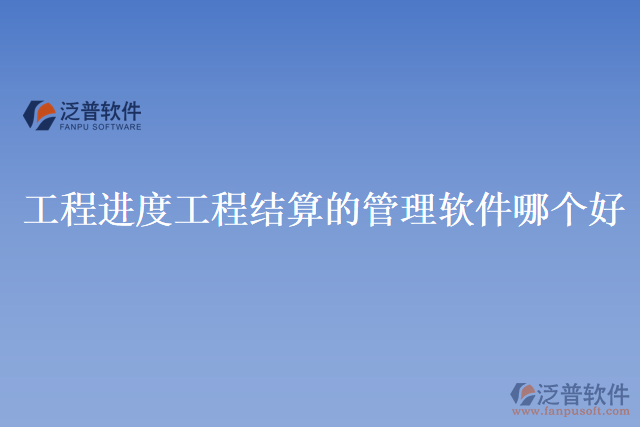 工程進度工程結(jié)算的管理軟件哪個好