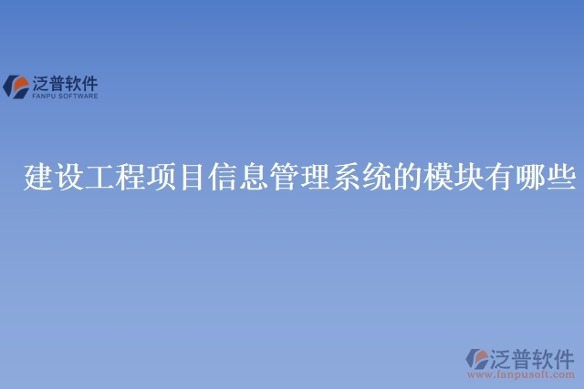  建設工程項目信息管理系統(tǒng)的模塊有哪些