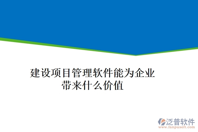 建設(shè)項(xiàng)目管理軟件能為企業(yè)帶來(lái)什么價(jià)值