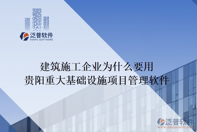 建筑施工企業(yè)為什么要用貴陽(yáng)重大基礎(chǔ)設(shè)施項(xiàng)目管理軟件