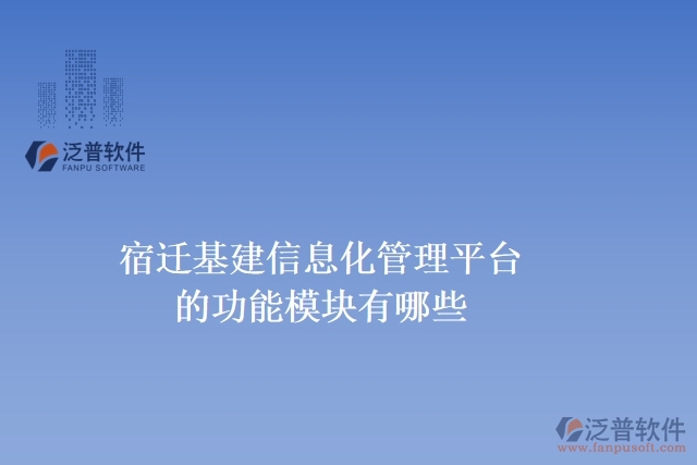 宿遷基建信息化管理平臺(tái)的功能模塊有哪些