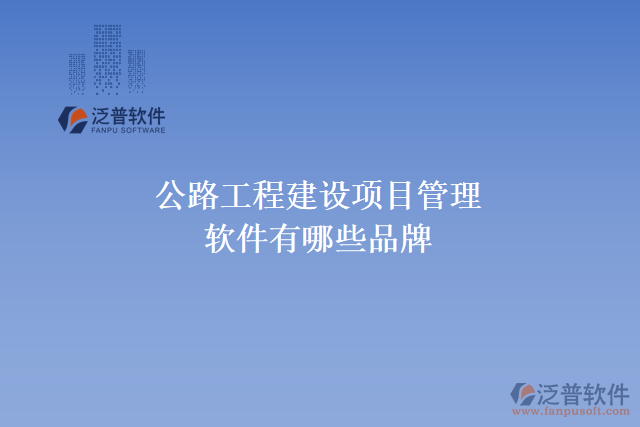 公路工程建設(shè)項(xiàng)目管理軟件有哪些品牌