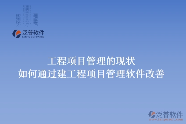 工程項目管理的現(xiàn)狀，如何通過建工程項目管理軟件改善
