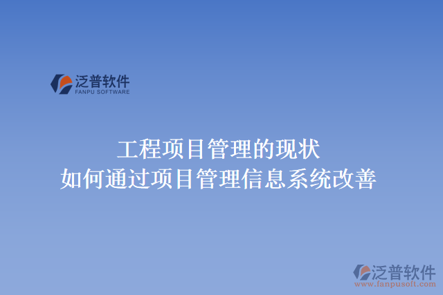 工程項(xiàng)目管理的現(xiàn)狀，如何通過項(xiàng)目管理信息系統(tǒng)改善