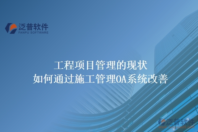 工程項目管理的現(xiàn)狀，如何通過施工管理OA系統(tǒng)改善