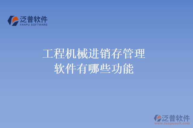 工程機(jī)械進(jìn)銷(xiāo)存管理軟件有哪些功能