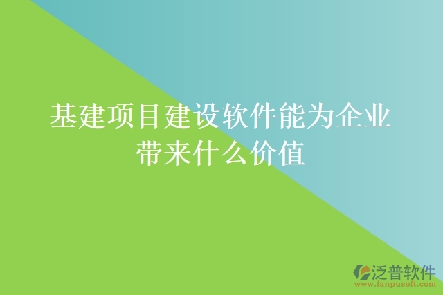 基建項目建設軟件能為企業(yè)帶來什么價值