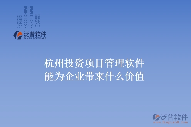 杭州投資項(xiàng)目管理軟件能為企業(yè)帶來(lái)什么價(jià)值