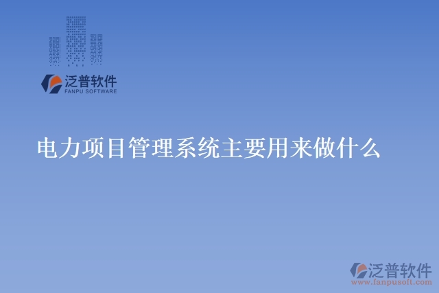 電力項(xiàng)目管理系統(tǒng)主要用來(lái)做什么