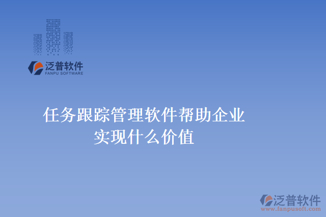 任務(wù)跟蹤管理軟件可以幫助企業(yè)實現(xiàn)什么價值