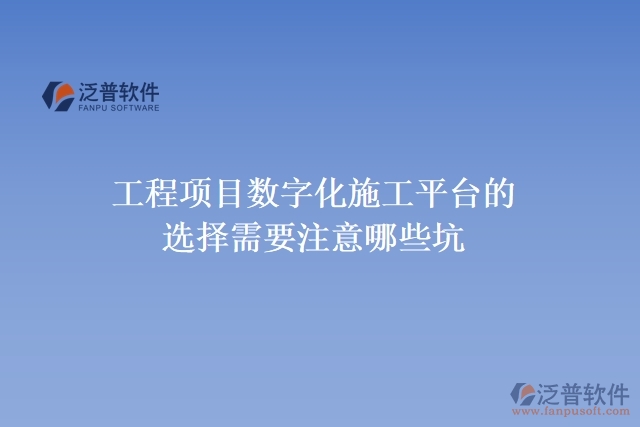工程項(xiàng)目數(shù)字化施工平臺的選擇需要注意哪些坑