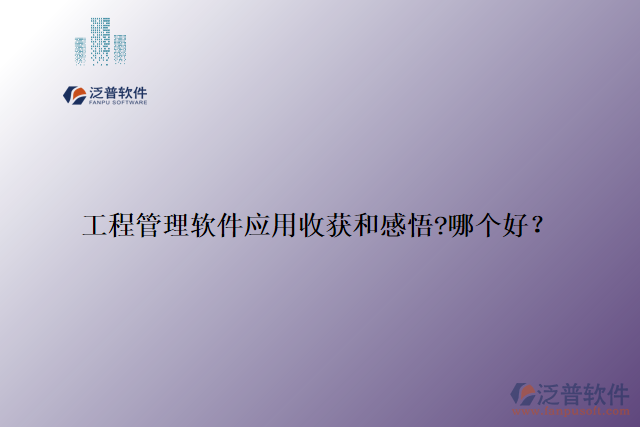 工程管理軟件應(yīng)用收獲和感悟?哪個(gè)好？