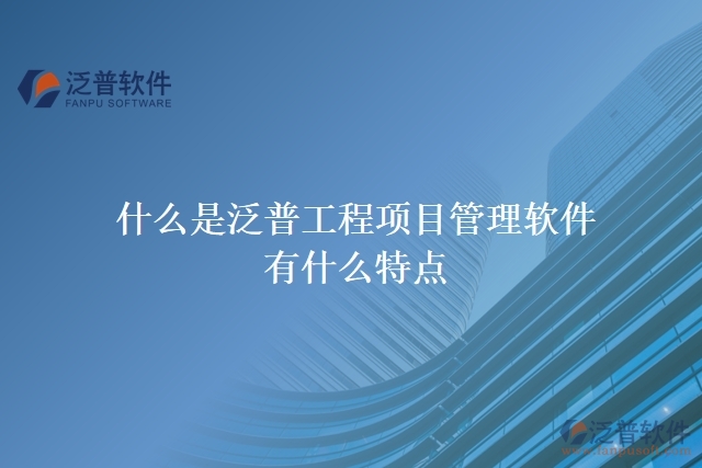  什么是泛普工程項目管理軟件？有什么特點？