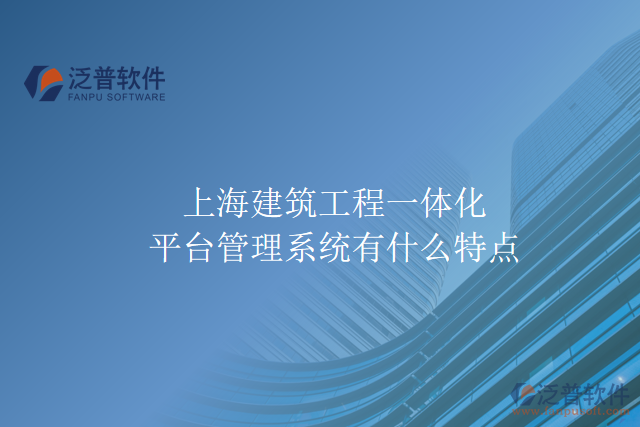 上海建筑工程一體化平臺(tái)管理系統(tǒng)有什么特點(diǎn)