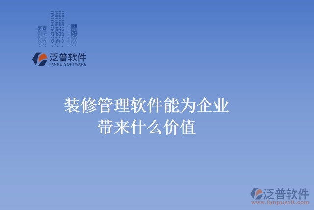 裝修管理軟件能為企業(yè)帶來(lái)什么價(jià)值