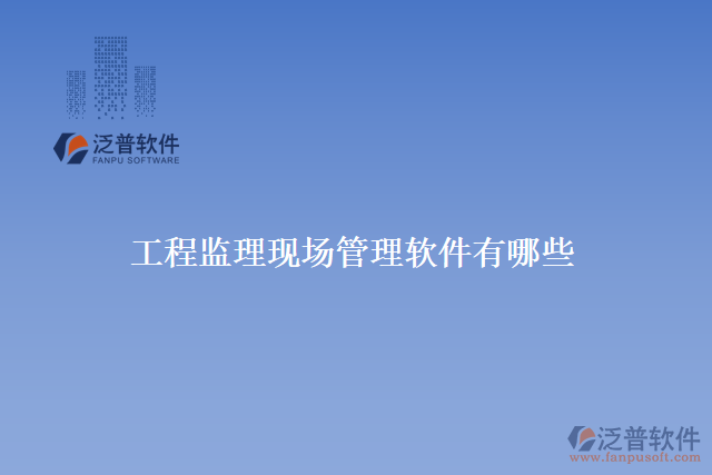 工程監(jiān)理現場管理軟件有哪些