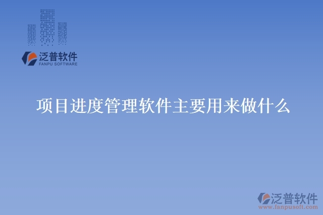 項目進度 管理軟件主要用來做什么