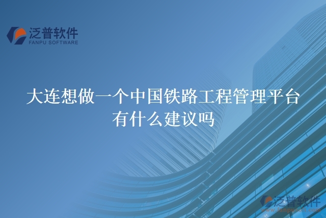 大連想做一個中國鐵路工程管理平臺，有什么建議嗎