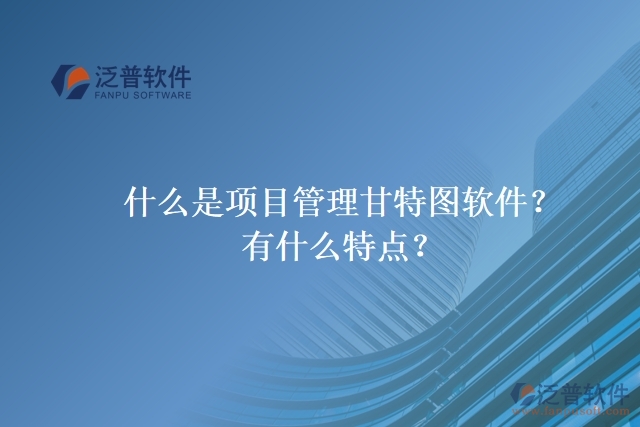 什么是項(xiàng)目管理甘特圖軟件？有什么特點(diǎn)？