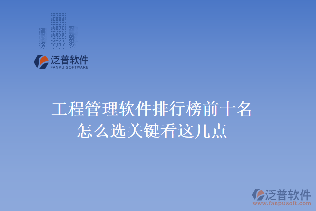 35.工程管理軟件排行榜前十名怎么選，關(guān)鍵看這幾點(diǎn)