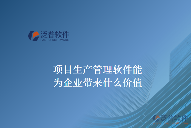 項(xiàng)目生產(chǎn)管理軟件能為企業(yè)帶來什么價(jià)值