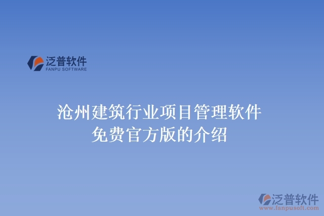 滄州建筑行業(yè)項目管理軟件免費(fèi)官方版的介紹