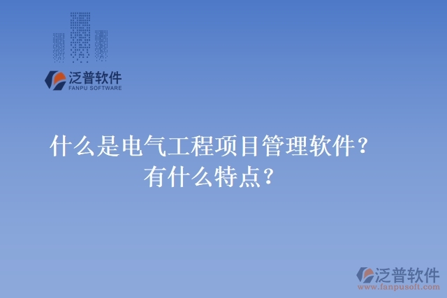 什么是電氣工程項目管理軟件？有什么特點？