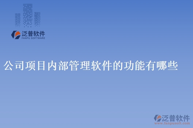 公司項(xiàng)目?jī)?nèi)部管理軟件的功能有哪些