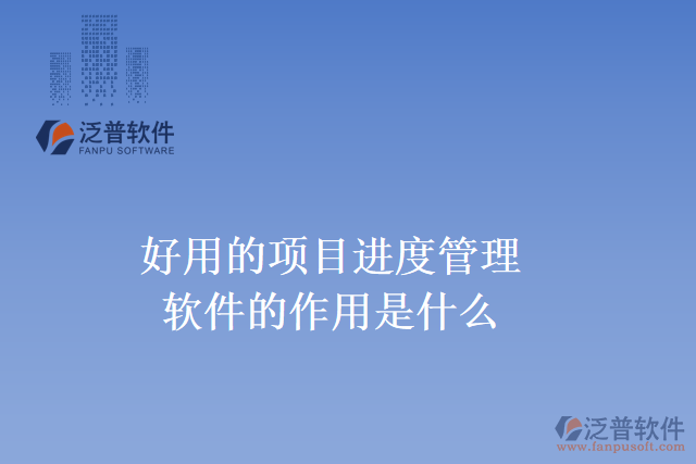 好用的項目進(jìn)度管理軟件的作用是什么？