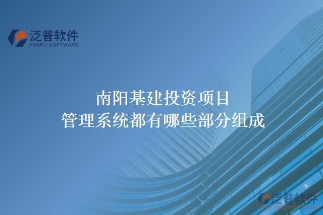 南陽(yáng)基建投資項(xiàng)目管理系統(tǒng)都有哪些部分組成