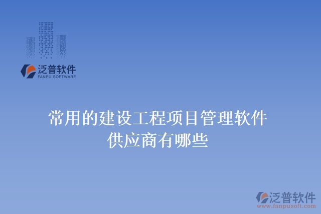 常用的建設(shè)工程項目管理軟件供應商有哪些