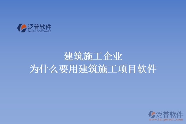 建筑施工企業(yè)為什么要用建筑施工項(xiàng)目軟件