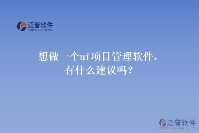 想做一個(gè)ui項(xiàng)目管理軟件，有什么建議嗎？