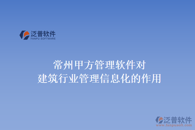 常州甲方管理軟件對(duì)建筑行業(yè)管理信息化的作用