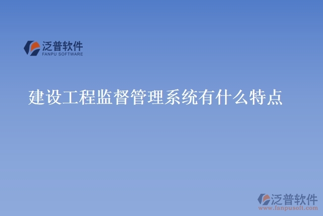 建設(shè)工程監(jiān)督管理系統(tǒng)有什么特點
