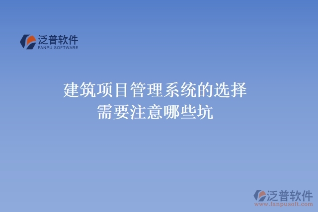 建筑項目管理系統(tǒng)的選擇需要注意哪些坑